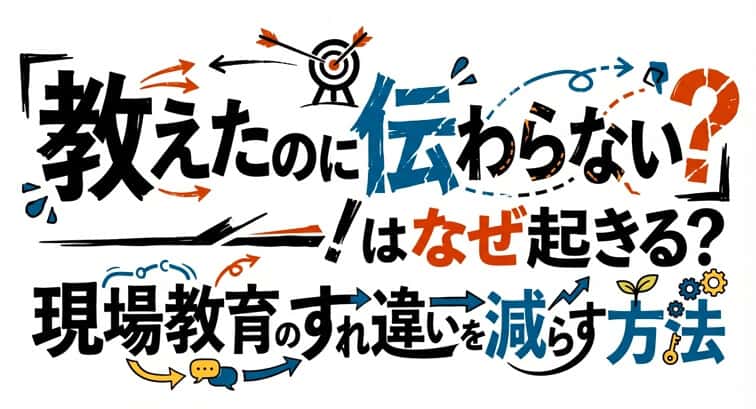 「教えたのに伝わらない」はなぜ起きる?現場教育のすれ違いを減らす方法