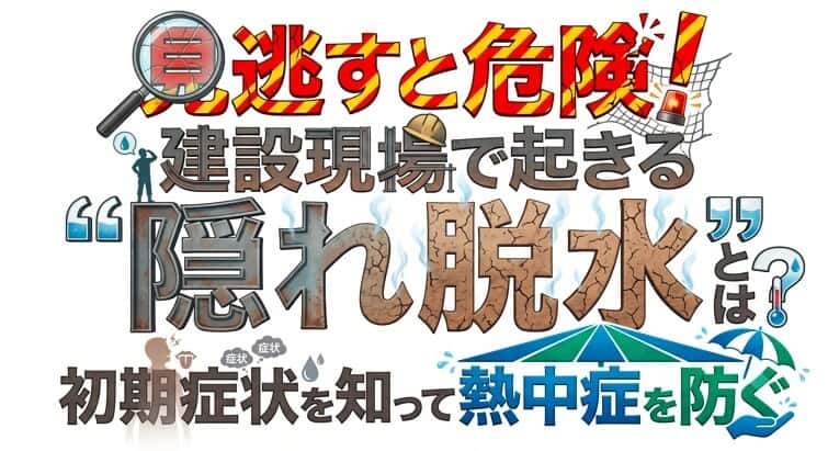 見逃すと危険!建設現場で起きる“隠れ脱水”とは?初期症状を知って熱中症を防ぐ