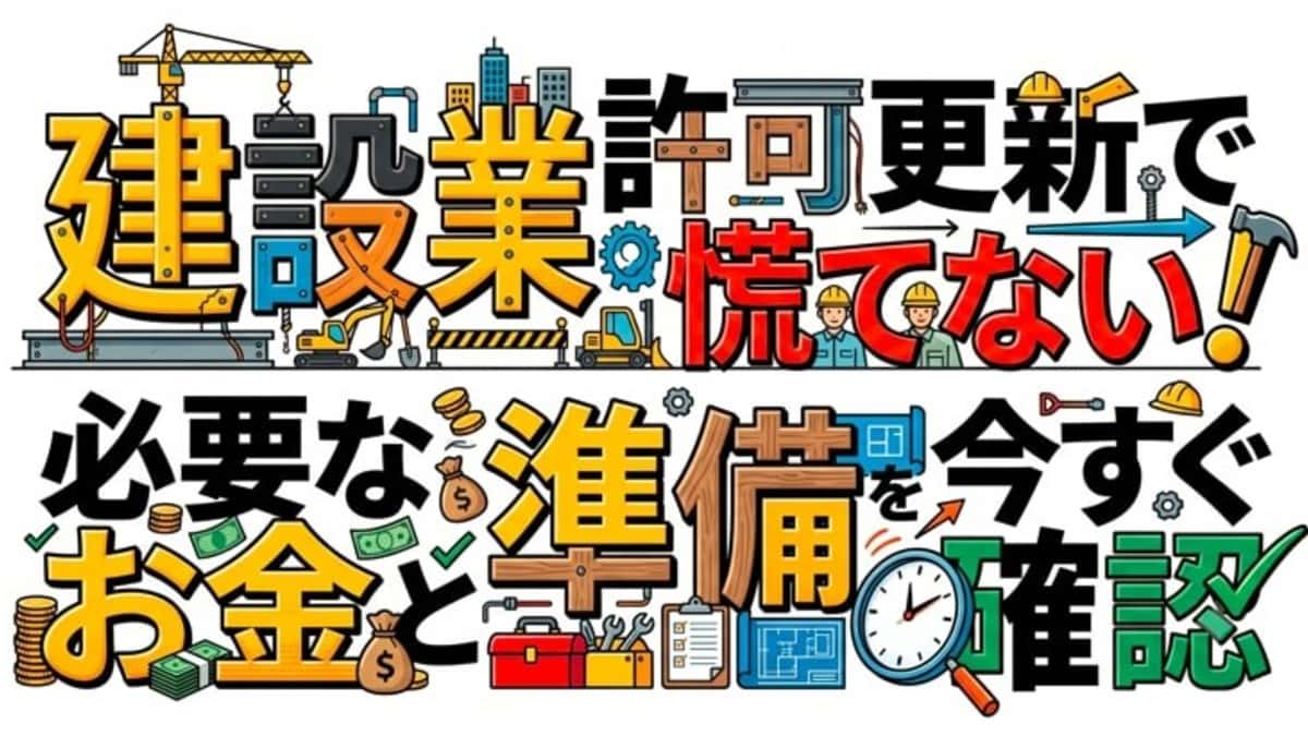 建設業許可更新で慌てない!必要なお金と準備を今すぐ確認