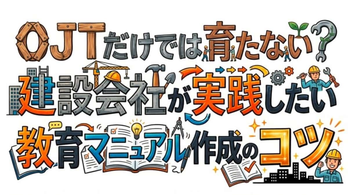 OJTだけでは育たない?建設会社が実践したい教育マニュアル作成のコツ