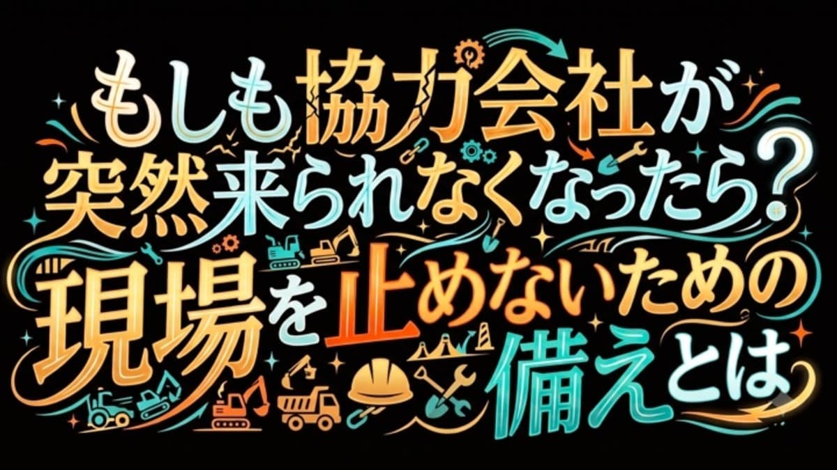 もしも協力会社が突然来られなくなったら?現場を止めないための備えとは