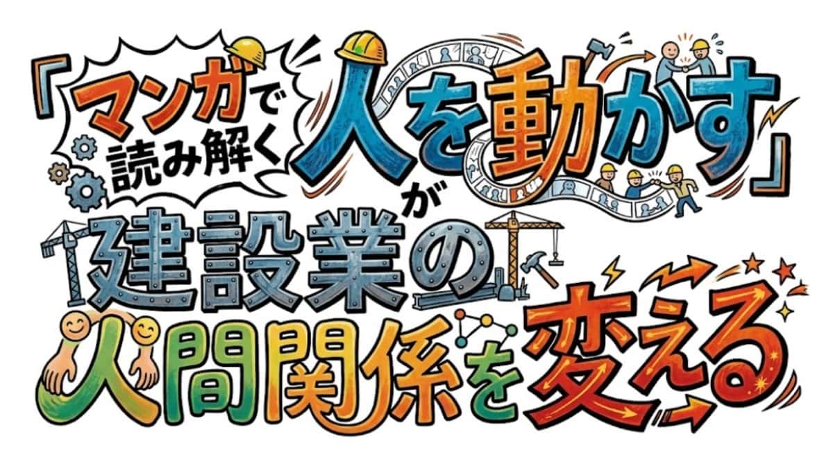 現場リーダーが読むべき一冊――『マンガで読み解く 人を動かす』が建設業の人間関係を変える
