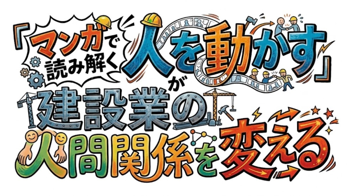 現場リーダーが読むべき一冊――『マンガで読み解く 人を動かす』が建設業の人間関係を変える