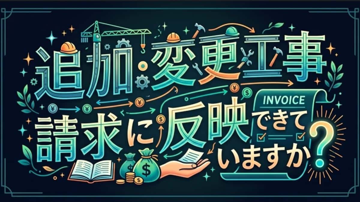 追加・変更工事、請求に反映できていますか?
