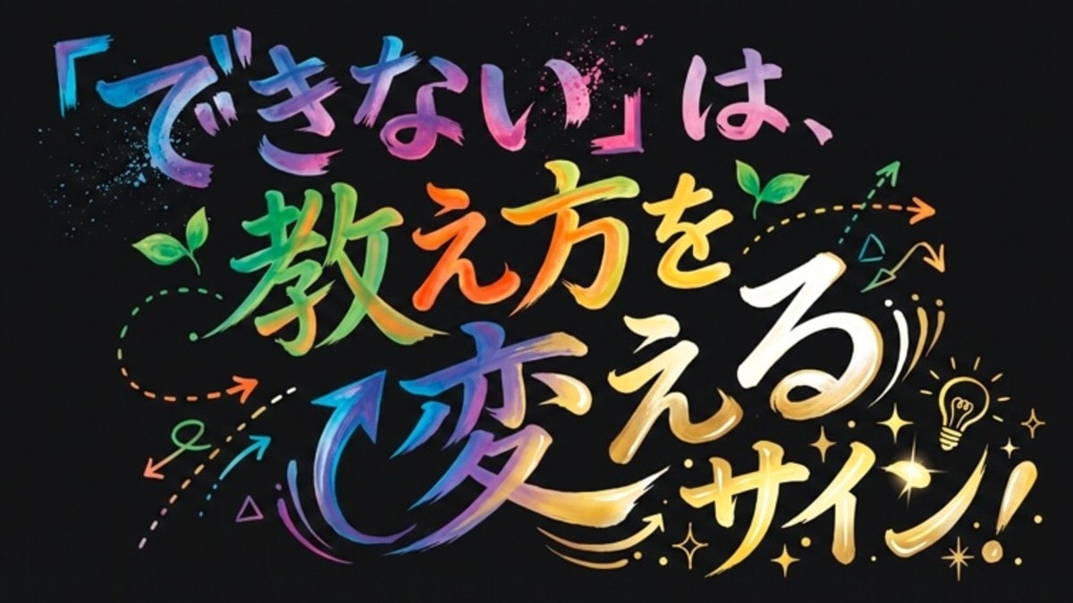 「できない」は、教え方を変えるサイン