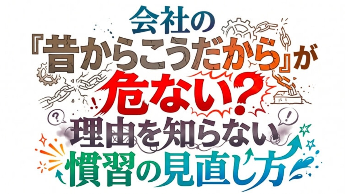 会社の「昔からこうだから」が危ない?理由を知らない慣習の見直し方