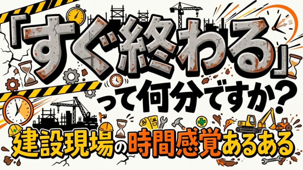 「すぐ終わる」って何分ですか? 建設現場の時間感覚あるある