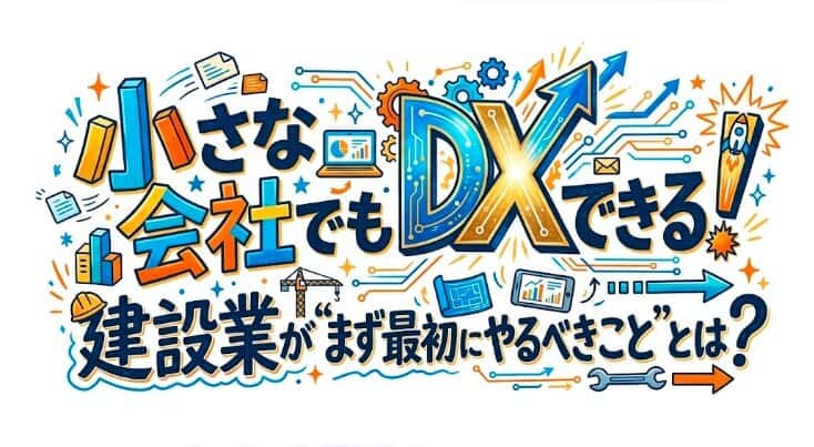 小さな会社でもDXはできる!建設業が“まず最初にやるべきこと”とは?📱🏗️